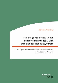 Fußpflege von Patienten mit Diabetes mellitus Typ 2 und dem diabetischen Fußsyndrom: Eine Querschnittstudie zur Wissens-Verhaltens-Lücke und zur Rolle von Barrieren - Kröning, Barbara