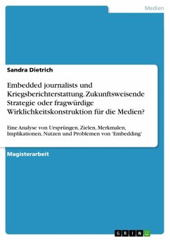 Embedded journalists - zukunftsweisende Strategie in der Kriegsberichterstattung oder fragwürdige Wirklichkeitskonstruktion für die Medien? Eine Analyse von Ursprüngen, Zielen, Merkmalen, Implikationen, Nutzen und Problemen von 'Embedding' ... (eBook, ePUB)