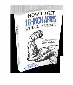 How To Get 18-Inch Arms Without Steroids: An Interview With A Natural Bodybuilder (eBook, ePUB) - Andrews, Kevern