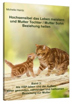 Hochsensibel das Leben meistern und Mutter Tochter / Mutter Sohn Beziehung heilen - Haintz, Michelle