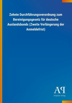 Zehnte Durchführungsverordnung zum Bereinigungsgesetz für deutsche Auslandsbonds (Zweite Verlängerung der Anmeldefrist) - Antiphon Verlag