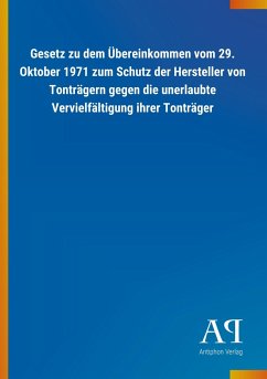 Gesetz zu dem Übereinkommen vom 29. Oktober 1971 zum Schutz der Hersteller von Tonträgern gegen die unerlaubte Vervielfältigung ihrer Tonträger - Antiphon Verlag