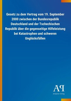 Gesetz zu dem Vertrag vom 19. September 2000 zwischen der Bundesrepublik Deutschland und der Tschechischen Republik über die gegenseitige Hilfeleistung bei Katastrophen und schweren Unglücksfällen - Antiphon Verlag