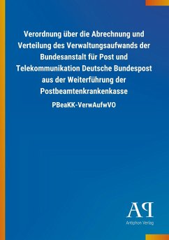 Verordnung über die Abrechnung und Verteilung des Verwaltungsaufwands der Bundesanstalt für Post und Telekommunikation Deutsche Bundespost aus der Weiterführung der Postbeamtenkrankenkasse - Antiphon Verlag