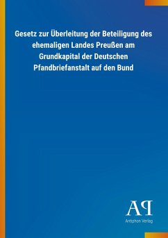 Gesetz zur Überleitung der Beteiligung des ehemaligen Landes Preußen am Grundkapital der Deutschen Pfandbriefanstalt auf den Bund - Antiphon Verlag