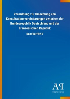 Verordnung zur Umsetzung von Konsultationsvereinbarungen zwischen der Bundesrepublik Deutschland und der Französischen Republik - Antiphon Verlag