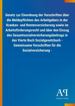 Gesetz zur Einordnung der Vorschriften über die Meldepflichten des Arbeitgebers in der Kranken- und Rentenversicherung sowie im Arbeitsförderungsrecht und über den Einzug des Gesamtsozialversicherungsbeitrags in das Vierte Buch Sozialgesetzbuch - Gemeinsame Vorschriften für die Sozialversicherung - - Antiphon Verlag