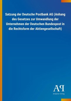 Satzung der Deutsche Postbank AG (Anhang des Gesetzes zur Umwandlung der Unternehmen der Deutschen Bundespost in die Rechtsform der Aktiengesellschaft) - Antiphon Verlag