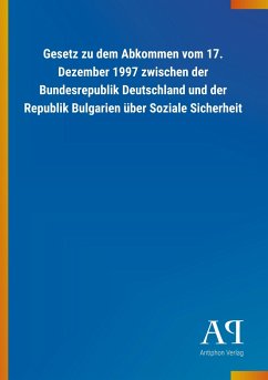 Gesetz zu dem Abkommen vom 17. Dezember 1997 zwischen der Bundesrepublik Deutschland und der Republik Bulgarien über Soziale Sicherheit - Antiphon Verlag