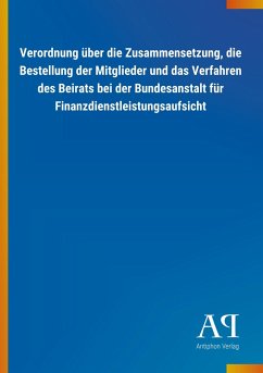 Verordnung über die Zusammensetzung, die Bestellung der Mitglieder und das Verfahren des Beirats bei der Bundesanstalt für Finanzdienstleistungsaufsicht - Antiphon Verlag