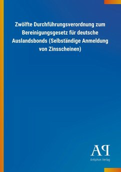 Zwölfte Durchführungsverordnung zum Bereinigungsgesetz für deutsche Auslandsbonds (Selbständige Anmeldung von Zinsscheinen) - Antiphon Verlag