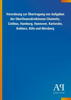 Verordnung zur Übertragung von Aufgaben der Oberfinanzdirektionen Chemnitz, Cottbus, Hamburg, Hannover, Karlsruhe, Koblenz, Köln und Nürnberg - Antiphon Verlag