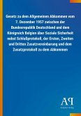 Gesetz zu dem Allgemeinen Abkommen vom 7. Dezember 1957 zwischen der Bundesrepublik Deutschland und dem Königreich Belgien über Soziale Sicherheit nebst Schlußprotokoll, der Ersten, Zweiten und Dritten Zusatzvereinbarung und dem Zusatzprotokoll zu dem Abkommen