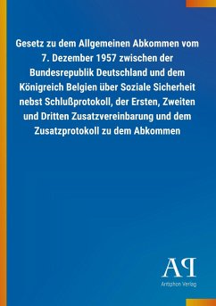 Gesetz zu dem Allgemeinen Abkommen vom 7. Dezember 1957 zwischen der Bundesrepublik Deutschland und dem Königreich Belgien über Soziale Sicherheit nebst Schlußprotokoll, der Ersten, Zweiten und Dritten Zusatzvereinbarung und dem Zusatzprotokoll zu dem Abkommen