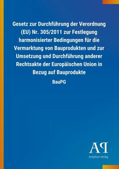 Gesetz zur Durchführung der Verordnung (EU) Nr. 305/2011 zur Festlegung harmonisierter Bedingungen für die Vermarktung von Bauprodukten und zur Umsetzung und Durchführung anderer Rechtsakte der Europäischen Union in Bezug auf Bauprodukte