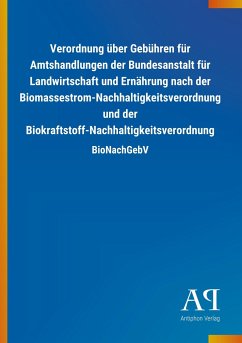 Verordnung über Gebühren für Amtshandlungen der Bundesanstalt für Landwirtschaft und Ernährung nach der Biomassestrom-Nachhaltigkeitsverordnung und der Biokraftstoff-Nachhaltigkeitsverordnung - Antiphon Verlag