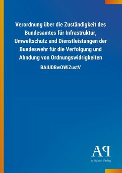 Verordnung über die Zuständigkeit des Bundesamtes für Infrastruktur, Umweltschutz und Dienstleistungen der Bundeswehr für die Verfolgung und Ahndung von Ordnungswidrigkeiten - Antiphon Verlag