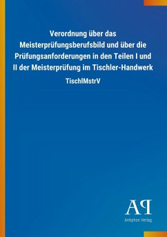 Verordnung über das Meisterprüfungsberufsbild und über die Prüfungsanforderungen in den Teilen I und II der Meisterprüfung im Tischler-Handwerk - Antiphon Verlag