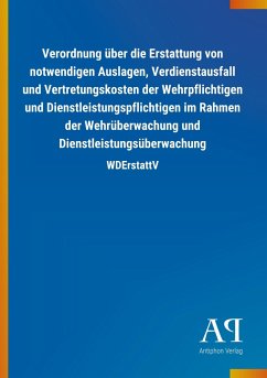 Verordnung über die Erstattung von notwendigen Auslagen, Verdienstausfall und Vertretungskosten der Wehrpflichtigen und Dienstleistungspflichtigen im Rahmen der Wehrüberwachung und Dienstleistungsüberwachung - Antiphon Verlag