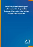 Verordnung über die Erstattung von Aufwendungen für die gesetzliche Rentenversicherung der in Werkstätten beschäftigten Behinderten Verordnung über die Erstattung von Aufwendungen für die gesetzliche Rentenversicherung der in Werkstätten beschäftigten Behinderten