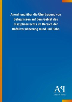 Anordnung über die Übertragung von Befugnissen auf dem Gebiet des Disziplinarrechts im Bereich der Unfallversicherung Bund und Bahn - Antiphon Verlag