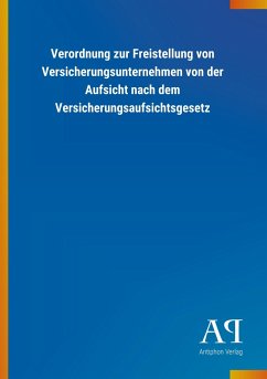 Verordnung zur Freistellung von Versicherungsunternehmen von der Aufsicht nach dem Versicherungsaufsichtsgesetz - Antiphon Verlag