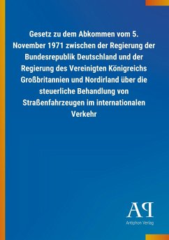 Gesetz zu dem Abkommen vom 5. November 1971 zwischen der Regierung der Bundesrepublik Deutschland und der Regierung des Vereinigten Königreichs Großbritannien und Nordirland über die steuerliche Behandlung von Straßenfahrzeugen im internationalen Verkehr - Antiphon Verlag