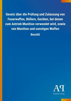 Gesetz über die Prüfung und Zulassung von Feuerwaffen, Böllern, Geräten, bei denen zum Antrieb Munition verwendet wird, sowie von Munition und sonstigen Waffen - Antiphon Verlag