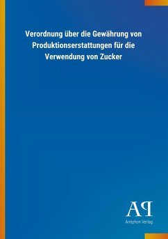 Verordnung über die Gewährung von Produktionserstattungen für die Verwendung von Zucker - Antiphon Verlag