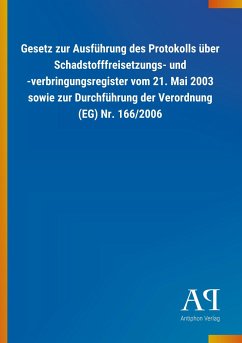 Gesetz zur Ausführung des Protokolls über Schadstofffreisetzungs- und -verbringungsregister vom 21. Mai 2003 sowie zur Durchführung der Verordnung (EG) Nr. 166/2006 - Antiphon Verlag