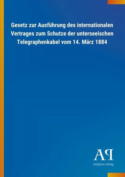 Gesetz zur Ausführung des internationalen Vertrages zum Schutze der unterseeischen Telegraphenkabel vom 14. März 1884 Gesetz zur Ausführung des internationalen Vertrages zum Schutze der unterseeischen Telegraphenkabel vom 14. März 1884