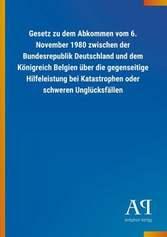 Gesetz zu dem Abkommen vom 6. November 1980 zwischen der Bundesrepublik Deutschland und dem Königreich Belgien über die gegenseitige Hilfeleistung bei Katastrophen oder schweren Unglücksfällen - Antiphon Verlag