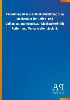 Verordnung über die Berufsausbildung zum Mechaniker für Reifen- und Vulkanisationstechnik/zur Mechanikerin für Reifen- und Vulkanisationstechnik - Antiphon Verlag