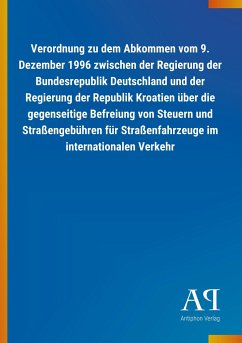 Verordnung zu dem Abkommen vom 9. Dezember 1996 zwischen der Regierung der Bundesrepublik Deutschland und der Regierung der Republik Kroatien über die gegenseitige Befreiung von Steuern und Straßengebühren für Straßenfahrzeuge im internationalen Verkehr - Antiphon Verlag