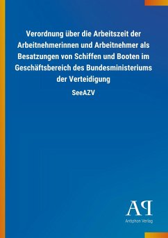 Verordnung über die Arbeitszeit der Arbeitnehmerinnen und Arbeitnehmer als Besatzungen von Schiffen und Booten im Geschäftsbereich des Bundesministeriums der Verteidigung - Antiphon Verlag