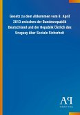 Gesetz zu dem Abkommen vom 8. April 2013 zwischen der Bundesrepublik Deutschland und der Republik Östlich des Uruguay über Soziale Sicherheit Gesetz zu dem Abkommen vom 8. April 2013 zwischen der Bundesrepublik Deutschland und der Republik Östlich des Uruguay über Soziale Sicherheit