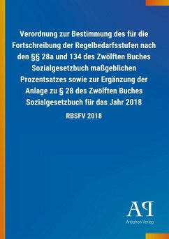 Verordnung zur Bestimmung des für die Fortschreibung der Regelbedarfsstufen nach den §§ 28a und 134 des Zwölften Buches Sozialgesetzbuch maßgeblichen Prozentsatzes sowie zur Ergänzung der Anlage zu § 28 des Zwölften Buches Sozialgesetzbuch für das Jahr 2018 - Antiphon Verlag