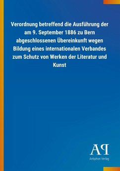 Verordnung betreffend die Ausführung der am 9. September 1886 zu Bern abgeschlossenen Übereinkunft wegen Bildung eines internationalen Verbandes zum Schutz von Werken der Literatur und Kunst