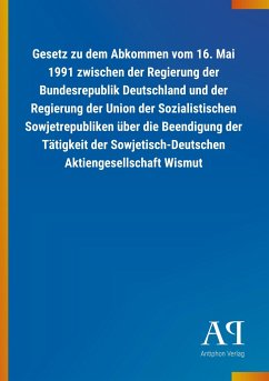 Gesetz zu dem Abkommen vom 16. Mai 1991 zwischen der Regierung der Bundesrepublik Deutschland und der Regierung der Union der Sozialistischen Sowjetrepubliken über die Beendigung der Tätigkeit der Sowjetisch-Deutschen Aktiengesellschaft Wismut