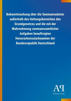 Bekanntmachung über die Seemannsämter außerhalb des Geltungsbereiches des Grundgesetzes und die mit der Wahrnehmung seemannsamtlicher Aufgaben beauftragten Honorarkonsularbeamten der Bundesrepublik Deutschland - Antiphon Verlag