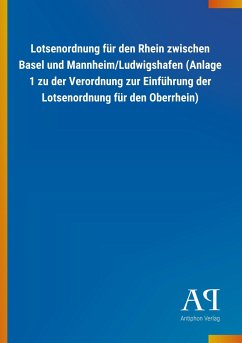 Lotsenordnung für den Rhein zwischen Basel und Mannheim/Ludwigshafen (Anlage 1 zu der Verordnung zur Einführung der Lotsenordnung für den Oberrhein) - Antiphon Verlag