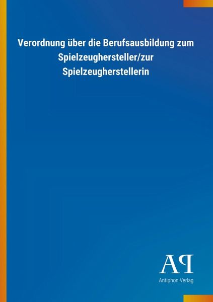 Verordnung über die Berufsausbildung zum Spielzeughersteller/zur Spielzeugherstellerin Verordnung über die Berufsausbildung zum Spielzeughersteller/zur Spielzeugherstellerin
