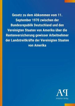 Gesetz zu dem Abkommen vom 11. September 1970 zwischen der Bundesrepublik Deutschland und den Vereinigten Staaten von Amerika über die Rentenversicherung gewisser Arbeitnehmer der Landstreitkräfte der Vereinigten Staaten von Amerika - Antiphon Verlag