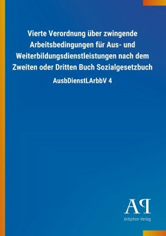 Vierte Verordnung über zwingende Arbeitsbedingungen für Aus- und Weiterbildungsdienstleistungen nach dem Zweiten oder Dritten Buch Sozialgesetzbuch - Antiphon Verlag