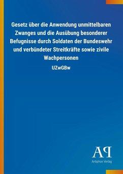 Gesetz über die Anwendung unmittelbaren Zwanges und die Ausübung besonderer Befugnisse durch Soldaten der Bundeswehr und verbündeter Streitkräfte sowie zivile Wachpersonen - Antiphon Verlag