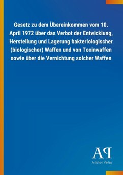 Gesetz zu dem Übereinkommen vom 10. April 1972 über das Verbot der Entwicklung, Herstellung und Lagerung bakteriologischer (biologischer) Waffen und von Toxinwaffen sowie über die Vernichtung solcher Waffen - Antiphon Verlag