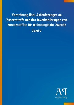 Verordnung über Anforderungen an Zusatzstoffe und das Inverkehrbringen von Zusatzstoffen für technologische Zwecke - Antiphon Verlag