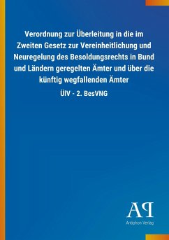 Verordnung zur Überleitung in die im Zweiten Gesetz zur Vereinheitlichung und Neuregelung des Besoldungsrechts in Bund und Ländern geregelten Ämter und über die künftig wegfallenden Ämter - Antiphon Verlag