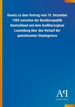 Gesetz zu dem Vertrag vom 19. Dezember 1984 zwischen der Bundesrepublik Deutschland und dem Großherzogtum Luxemburg über den Verlauf der gemeinsamen Staatsgrenze - Antiphon Verlag