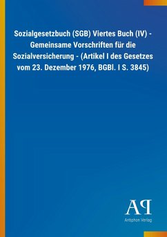 Sozialgesetzbuch (SGB) Viertes Buch (IV) - Gemeinsame Vorschriften für die Sozialversicherung - (Artikel I des Gesetzes vom 23. Dezember 1976, BGBl. I S. 3845) - Antiphon Verlag